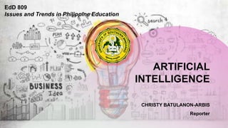 ARTIFICIAL
INTELLIGENCE
CHRISTY BATULANON-ARBIS
Reporter
EdD 809
Issues and Trends in Philippine Education
 