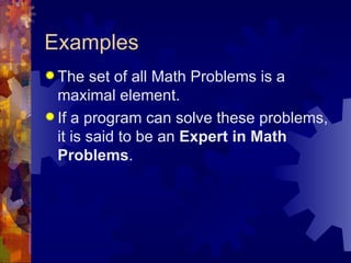 Examples <ul><li>The set of all Math Problems is a maximal element. </li></ul><ul><li>If a program can solve these problem...