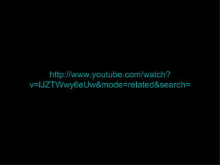 http://www. youtube .com/watch? v=lJZTWwy6eUw &mode=related&search= 