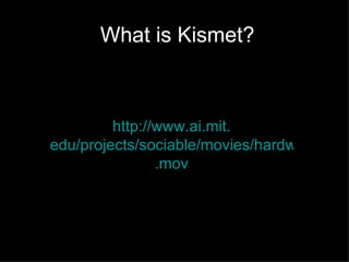 What is Kismet? http://www. ai . mit . edu/projects/sociable/movies/hardware-narrative . mov 