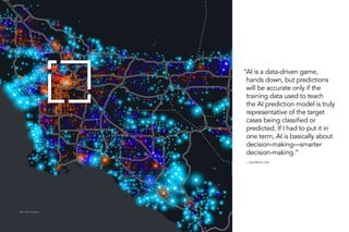 AI is a data-driven game,
hands down, but predictions
will be accurate only if the
training data used to teach
the AI prediction model is truly
representative of the target
cases being classified or
predicted. If I had to put it in
one term, AI is basically about
decision-making—smarter
decision-making.”
—Sud Menon, Esri
Map Credit: Lisa Berry
“
 