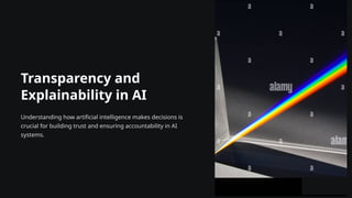 Transparency and
Explainability in AI
Understanding how artificial intelligence makes decisions is
crucial for building trust and ensuring accountability in AI
systems.
 