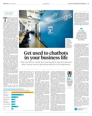 COMMERCIAL FEATURE
FUTURE CONSUMER APPLICATIONS OF AI
WHERE AI STARTUP FOUNDERS SEE APPLICATIONS IN FIVE YEARS
25%+
of households
in developed
countries will
use virtual
assistants
by 2019
Source: Gartner
T
he digital virtual assistant
or VA is shaping up to be-
come a cornerstone of the
post-app world. “In the
not-too-distant future, users will no
longer have to contend with multi-
ple apps; instead they will literally
talk to digital personal assistants
such as Apple’s Siri, Amazon’s Al-
exa or Google Assistant,” says Mark
O’Neill, research director at Gartner.
Gartner predicts that by 2019 at
least a quarter of households in devel-
oped countries will use VAs. And as
they become more popular, they are
evolving to reflect users’ preferences
and incorporate new technology.
VAs are personalised cross-plat-
form devices that work with
third-party services to respond in-
stantly to a user’s requests, which
could include online searching, pur-
chasing, monitoring and controlling
connected devices, and facilitating
professional tasks and interactions.
This type of artificial intelligence
or AI-powered assistant provides
genuine user-centricity as its nat-
ural language processing (NLP)
and machine-learning capabilities
mean its responses reflect user pref-
erences in real time and evolve with
each interaction.
While some businesses provide
their own VAs, others make their
services and data available on main-
stream platforms. For example, you
can use Siri or Alexa to call an Uber.
So-called conversational com-
merce offers instant consumer grat-
ification and instant revenue for
businesses. And there are parallel
advantages within the enterprise as
instant responses to queries improve
productivity and job satisfaction.
A significant development in the
VA market is the voice-only inter-
face which started on smartphones
– Siri, Cortana and Facebook Mes-
senger’s M.
Next-generation VAs are moving
on from apps. At TechCrunch Dis-
rupt, Siri’s co-creator Dag Kittlaus
gave the first public demo of Viv,
which replaces apps by using NLP
and dynamic program generation
to write new software in real time in
response to each natural language
command.
Unlike Siri, Viv can deal with
follow-up questions. This is an
example of what Harrick Vin, vice
president and chief scientist at
Tata Consultancy Services, and in-
ventor of ignio, an AI engine which
converts IT operations into intel-
ligent software, describes as “ser-
vice-as-a-software”.
The internet of things, ranging
from connected appliances and
smart environments to cars and
smart cities, has accelerated use of
the standalone intelligent speaker.
Amazon’s Echo has sold some three
million units and there are plans to
ship another ten million. Like Siri
and Cortana, Echo’s virtual assistant
Alexa uses a voice-only interface.
In May, Google announced Goog-
le Home, an Alexa rival that will tie
in with Google’s services and plat-
forms, including Google Assistant,
which unlike Siri adds context to
conversations.
The voice interface facilitates
multi-tasking. “Voice enables un-
believably simple interactions with
technology and customers love the
convenience of being able to listen
to music using only their voice, set-
ting alarms and asking for informa-
tion when their hands are busy, lis-
tening to the news in the morning as
they get ready for work, and so much
more,” according to a spokesperson
from Amazon Alexa.
Businesses recognise the poten-
tial of gateway VAs that interface
with multiple services and stan-
dalone VAs that complete specific
tasks. One example is x.ai’s Amy
Ingram, which works with Google
Calendar, Office 365 and Outlook.
com to schedule meetings “near-
ly autonomously”, says found-
er and chief executive Dennis
Mortensen. Users copy amy@x.ai
into an e-mail and the VA liaises
with the other party via natural
language e-mails.
The VA is encroaching into main-
stream enterprise technology. Micro-
soft added its voice-activated digital
assistant Cortana to the Windows 10
operating system. Dave Coplin, chief
envisioning officer at Microsoft UK,
refers to “conversation-as-a-plat-
form”. He says: “VAs’ interconnected
capability focused on human out-
comes will be massively powerful
within organisations.
“Cortana works across all my de-
vices. She knows my schedule, so
she lets me know when I need to
leave one meeting to get to my next
appointment. Potentially, she could
suggest flights and hotels as soon as
I add a trip to my schedule, and con-
nect me with colleagues working on
relevant topics.”
Apple announced at its Worldwide
Developers Conference that Siri will
be coming to desktop and laptop
computers, enabling users to search
for photos, documents and music
via voice commands, and switch
seamlessly between Apple devices.
For example, Apple Watch users will
be able to log in to their Macs with-
out a password.
Google recently launched Spring-
board, its digital assistant for enter-
prisecustomers,which“helpsyoufind
the right information that you need
at the moment that you need it”, ac-
VIRTUAL ASSISTANTS
JOANNA GOODMAN
cording to Prabhakar Raghavan, vice
president of engineering for Google
Apps. “It searches quickly and easily
across all your information in Google
Apps and… assists you throughout
your workday by proactively providing
usefulandactionableinformationand
recommendations,” he says.
Although voice is not always the
appropriate interface, Echo is proof
that people engage with online ser-
vices without a screen. Amazon Al-
exa is building prototypes with mul-
tiple verticals and industries.
Kate Boeckman and Jennifer Sin-
gh, of Thomson Reuters’ applied
innovation group, are working on
integrating billable hours track-
ing for lawyers, as an extension of
their existing voice-activated app
via the Eikon platform and access
to publishing content, into the Al-
exa platform.
Dave Cox, head of innovation at
M&C Saatchi, believes that VA take-
up by business will be driven by add-
ed value. “A lot of our lives will be
managed by VAs because business-
es will realise infinite economies of
scale. Gradually, bots will take over
straightforward tasks and, when we
look back in ten years’ time, we will
realise that half the stuff we’ve del-
egated to machines used to be done
by people,” he says.
At Microsoft, Mr Coplin says the
main challenges are around asking
the right questions, as well as trust
and control. This could include
how far personalisation can go be-
fore the “uncanny valley” phenom-
enon – disengagement with things
that appear nearly human – kicks
in, particularly in relation to busi-
ness applications.
x.ai’s success suggests that auto-
mation is becoming more accept-
able in a business context. But Ms
Singh at Thomson Reuters believes
VAs are limited because they are
not yet able to engage in continuous
dialogue. Microsoft’s Tay incident
earlier this year, when the AI chat-
bot released controversial tweets on
Twitter and was taken offline, illus-
trates that VAs need to be positioned
carefully so they learn from appro-
priate interactions.
Mr Cox offers another, more
philosophical, dilemma. He
points out: “There is something
satisfying about completing a
technical task perfectly, but those
logical tasks are exactly the ones
that will be easy for businesses to
hand over to VAs.”
Source: TechEmergence 2016
So-called
conversational
commerce offers
instant consumer
gratification and
instant revenue for
businesses
Get used to chatbots
in your business life
They may still be a novelty, but virtual assistants look set to become
labour-saving, revenue-generating additions to UK organisations
Share this article online via
raconteur.net
x.ai
Virtual agents/
chatbots
Smart objects/
environments
Physical embodiment
Natural language
processing
Personalisation
of user experience
Process automation
Many/undecided
Other
37%
20%
11%
11%
6%
6%
3%
6%
ARTIFICIAL INTELLIGENCE FOR BUSINESS raconteur.net
04 RACONTEUR RACONTEUR raconteur.net 05
ARTIFICIAL INTELLIGENCE FOR BUSINESS
26 / 07 / 2016 26 / 07 / 2016
Offices of
x.ai, which has
developed a
virtual assistant
compatible with
major time-
management
apps to schedule
meetings nearly
autonomously
RACONTEUR raconteur.net 2
XXXX
xx xx xxxx
Q&A: MAKING
AI WORK FOR
YOUR BUSINESS
Lawrence Flynn, chief executive of
Artificial Solutions, the software company
behind Teneo, a natural language
development and analytics platform, tells
how it is transforming the way businesses
use artificial intelligence
Why do businesses need
conversational, artificially
intelligent technologies?
Artificial intelligence, or AI, is
fast becoming a business-critical factor
for enterprises. It strengthens faltering
customer relationships through closer
engagement and realises revenue
opportunitiesthatmightotherwisehave
been missed.
A key capability in any AI application
is the ability to exhibit humanlike
intelligence by holding a natural
conversation, one in which the
application can understand, predict and
respond appropriatelyto the user.
The launch of Siri was the first step
in this revolution and the near-constant
stream of intelligent conversational
devices launched since then has only
heightened the consumer desire
for more. Customers are already
demanding an enhanced, more
intelligent experience from their utility
providers, telcos, banks and retailers.
This trend will become so compelling
thatby2020conversationalapplications
will usurp even web technology’s
meteoric rise to business-critical status.
What is Teneo and why did
you build it?
Teneo is a platform that
allows companies to create artificially
intelligent applications that interact
with users in a natural and realistic way.
Importantly for businesses, it
delivers sophisticated capability
without the need for extensive
development effort and time
because Teneo automates many
of the processes that make
developing these applications so
resource intensive.
With Teneo, customers can talk
to their technology just as if it
was another human and receive
an intelligent response. Teneo
remembers past conversations
and is able to veer off to discuss
a different issue, then use its
memory to return to the original
topic. Unlike many humans, it also
remembers a user’s preferences
from one interaction to the next.
Think of how many different ways
there are to ask to book a train
ticket to Edinburgh. Teneo’s natural
language interaction technology
allows it to understand all possible
phrasing of the same basic question
and then act accordingly, even
predicting the next move. Customer:
“I fancy going to Scotland for
Hogmanay.”Teneo:“I’llcheckthetrain
times to Edinburgh this New Year.”
How is Teneo being used?
Teneo is already used
in millions of natural language
conversations annually. It is deployed
by our customers, partners and
developer community across 26
countries and in 35 languages.
Enterprises such as Vodafone, Shell,
Telenor and DHL are using Teneo to
enhance their customer experience.
Why build a platform rather
than an off-the-shelf solution?
We wanted to put the power
of AI-based systems in the hands
of businesses. There are thousands
of use-cases for Teneo; by a bank
to discuss account transactions,
by a utility company to pay bills
and change personal information,
or by a manufacturer to interact
with an internet of things device.
Each company has a unique culture
and a different way of doing
things. Teneo makes it possible to
build AI experiences tailored to
each of them.
But this is only part of the story.
Once companies start using Teneo,
Secondly, we offer a unique
proposition to our clients. We don’t
try to compete with them for their
conversational data. Many of the
tech giants that offer alternatives
harvest the data in order to use the
information for their own benefit.
But we believe it’s vital companies
own their data themselves.
To help maximise its hidden
potential, we provide the tools to
mine what is a huge treasure trove
of unstructured, first-person, “voice
of the customer” data. It’s like
being able to listen in to every sales
assistant conversation and every
customer support agent interaction
with customers, understanding their
intentions, actions and behaviours.
Imagine knowing exactly what was
the last thing your customer said
before they purchased?
This information can then be used
to optimise, not just the conversation,
butbusinessprocesses,producttrends
and hidden growth opportunities.
What is the future for AI?
We predict that in the next
18 months, those customer-facing
businesses that want to survive the
digital transformation into AI will
rush to have user-friendly, effective
natural language interfaces.
In the longer term, this will
develop into a more complex
ecosystem where different
interfaces are able to interact with
each other to provide a seamless
experience for the customer. To
do that enterprises will need a
technology that’s fast and easy
to use, and simultaneously works
across devices and operating
systems, in any language.
And this is exactly the vision that
Teneo is delivering now.
For more information please visit
www.artificial-solutions.com
COMMERCIAL FEATURE
By 2020 conversational
applications will usurp even web
technology’s meteoric rise to
business-critical status
ShellcreateddigitalassistantsEmma
andEthantoadvisecustomersonthe
technicalaspectsofitslubricantsbusiness.
Theassistantsknowthedetailsoftensof
thousandsofuniqueShellproductsand
specifications,andcananswerawiderangeof
queriesandtechnicalinformationrequests,
fromsuitabilityforaparticularvehicle,engine
anduse,toperformancebenefits.
InitiallylaunchedintheUKandUS,
theapplicationisnowavailableinseveral
languages,includingcomplexonessuchas
RussianandChinese.
Shellsaythetechnologyhasalready
reducedtheactivitytoitscallcentreby
40percent.Italsoenablesthemtosupply
consistentandlegallyaccurateanswers
acrossthemanydifferentmarketsand
regulatoryenvironments.Thefeedback
toShell’sTeneo-basedapplicationshas
beenimpressive,with99percentofuser
expectationsmet.
CASE STUDY: SHELL
theyseethe difference it can make in
other areas of the business. Teneo’s
flexibility means they can define
their own use-cases and develop as
many additional applications as they
want to, reusing much of an original
build and delivering an even greater
return on investment.
Historically, creating these
sophisticated interfaces has
required specialist skills, significant
resources and a great deal of time.
Teneo changes this by eliminating
the need for specialist linguistic
skill sets. For example, its advanced
machine-learning capabilities
automatically write the complex
underlying language code and
algorithms that simulate the way a
human thinks.
How can companies use the
data Teneo-based applications create?
It is a virtuous circle. Every
single conversation a customer has
with a Teneo-based application is
automatically logged. Teneo then
uses other AI techniques to train
itself automatically to improve its
performance,usetheinformationinreal
time to personalise the conversation
and understand the mindset of the
customer as never before.
 