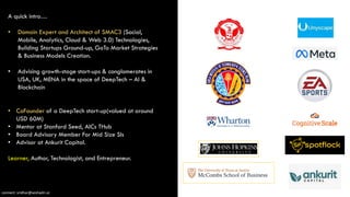 A quick intro…
• Domain Expert and Architect of SMAC3 (Social,
Mobile, Analytics, Cloud & Web 3.0) Technologies,
Building Startups Ground-up, GoTo Market Strategies
& Business Models Creation.
• Advising growth-stage start-ups & conglomerates in
USA, UK, MENA in the space of DeepTech – AI &
Blockchain
• CoFounder of a DeepTech start-up(valued at around
USD 60M)
• Mentor at Stanford Seed, AICs THub
• Board Advisory Member For Mid Size SIs
• Advisor at Ankurit Capital.
Learner, Author, Technologist, and Entrepreneur.
connect: sridhar@seshadri.vc
 