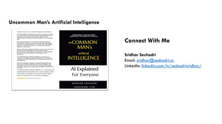 Connect With Me
Sridhar Seshadri
Email: sridhar@seshadri.vc
LinkedIn: linkedin.com/in/seshadrisridhar/
Uncommon Man’s Artificial Intelligence
 