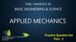 TNEB / TANGEDCO AE
BASIC ENGINEERING & SCIENCE
APPLIED MECHANICS
Practice Question Set
Part - 2
Test Shopping Innovative e-Learning Org
www.testshopping.in
9345779192
 