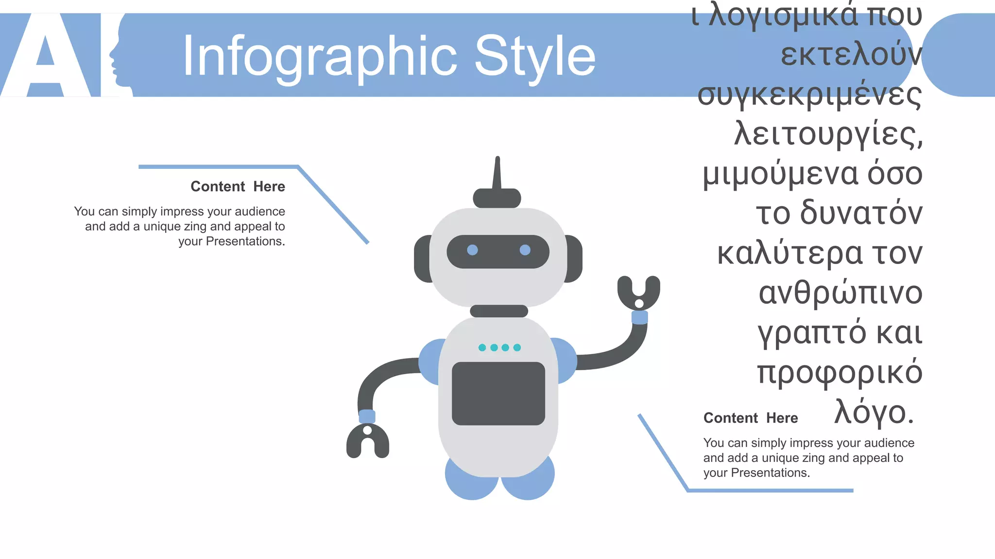 Infographic Style
You can simply impress your audience
and add a unique zing and appeal to
your Presentations.
Content Here
You can simply impress your audience
and add a unique zing and appeal to
your Presentations.
Content Here
ι λογισμικά που
εκτελούν
συγκεκριμένες
λειτουργίες,
μιμούμενα όσο
το δυνατόν
καλύτερα τον
ανθρώπινο
γραπτό και
προφορικό
λόγο.
 