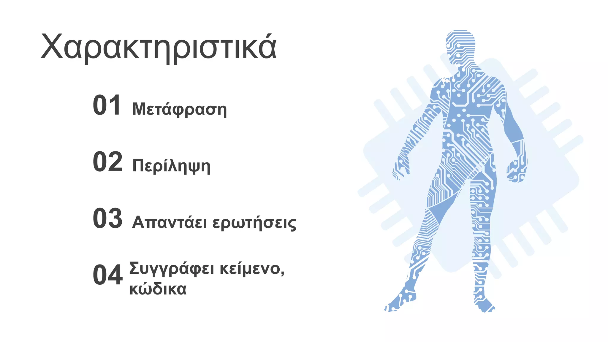 Χαρακτηριστικά
Μετάφραση
01
Περίληψη
02
Απαντάει ερωτήσεις
03
Συγγράφει κείμενο,
κώδικα
04
 