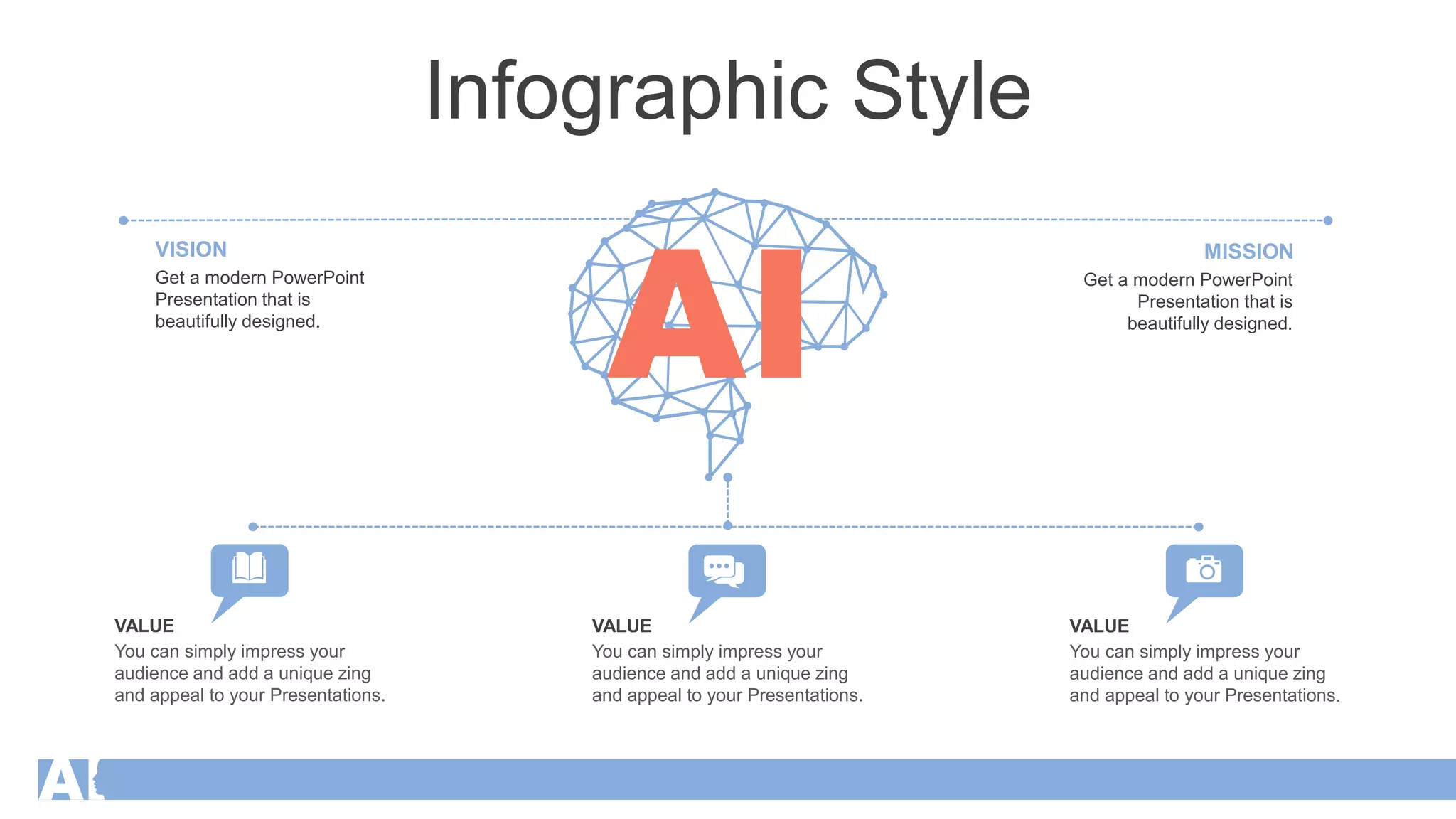 Infographic Style
Get a modern PowerPoint
Presentation that is
beautifully designed.
VISION
Get a modern PowerPoint
Presentation that is
beautifully designed.
MISSION
You can simply impress your
audience and add a unique zing
and appeal to your Presentations.
VALUE
You can simply impress your
audience and add a unique zing
and appeal to your Presentations.
VALUE
You can simply impress your
audience and add a unique zing
and appeal to your Presentations.
VALUE
 