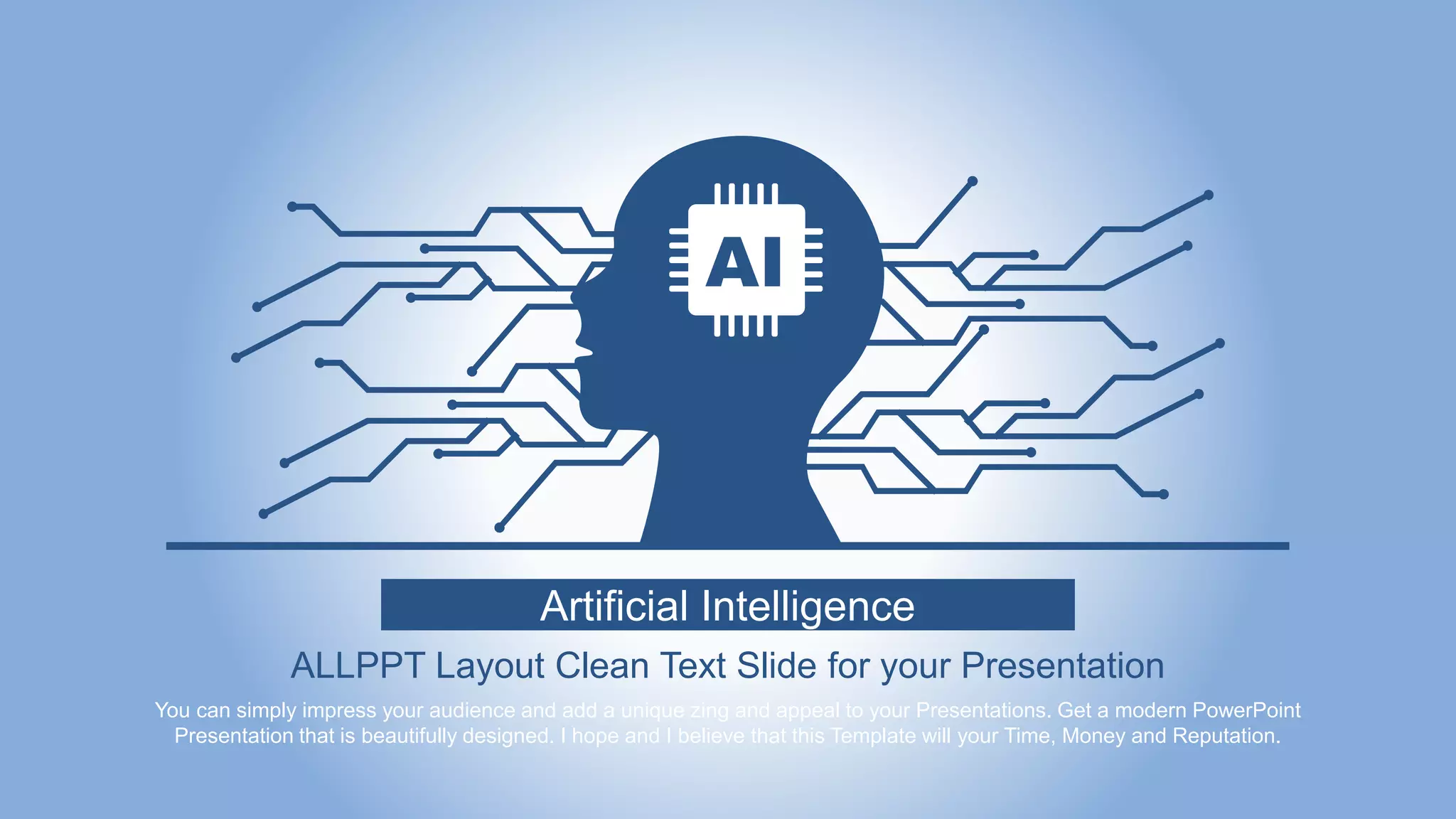 Artificial Intelligence
ALLPPT Layout Clean Text Slide for your Presentation
You can simply impress your audience and add a unique zing and appeal to your Presentations. Get a modern PowerPoint
Presentation that is beautifully designed. I hope and I believe that this Template will your Time, Money and Reputation.
 