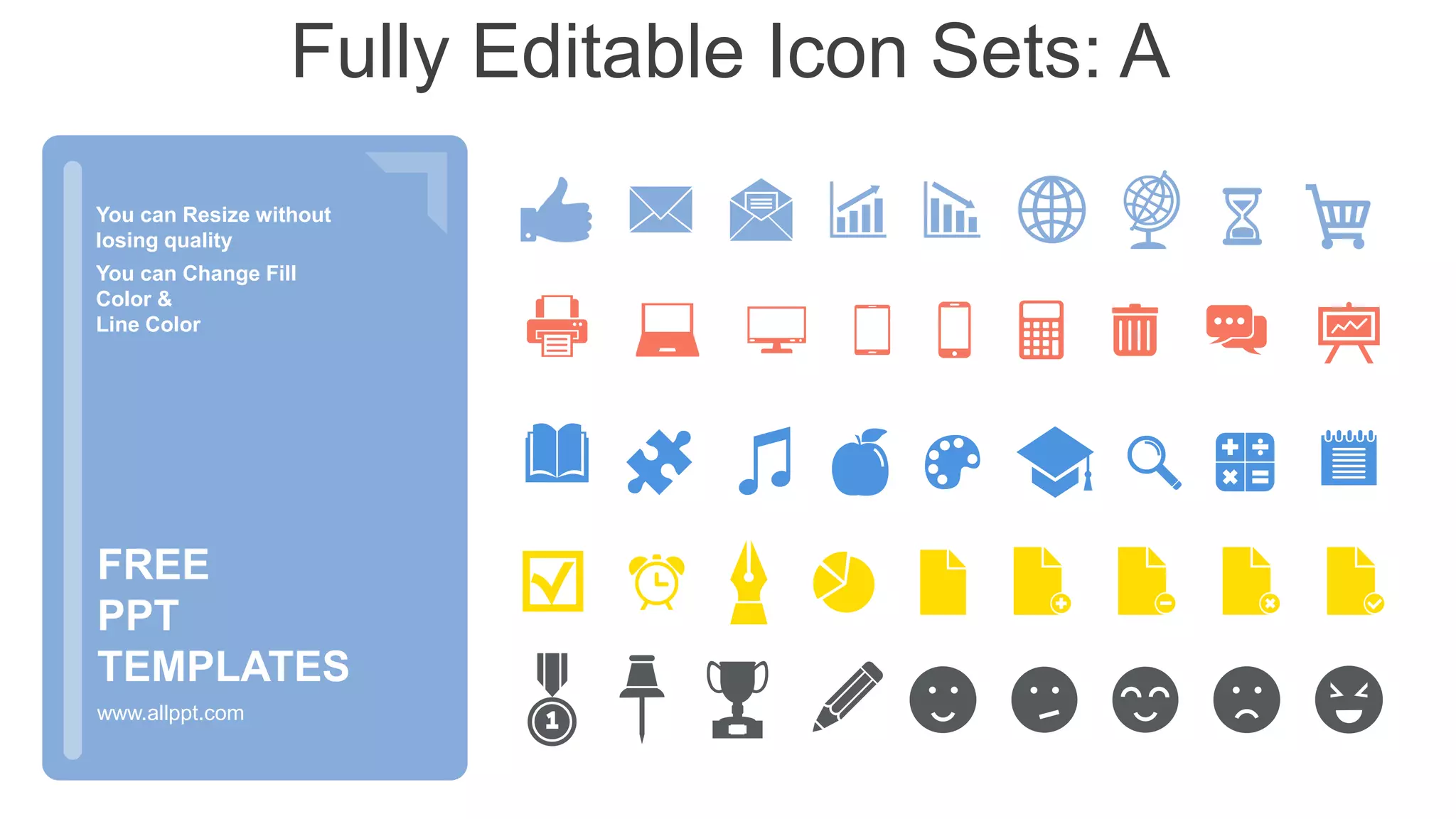You can Resize without
losing quality
You can Change Fill
Color &
Line Color
www.allppt.com
FREE
PPT
TEMPLATES
Fully Editable Icon Sets: A
 