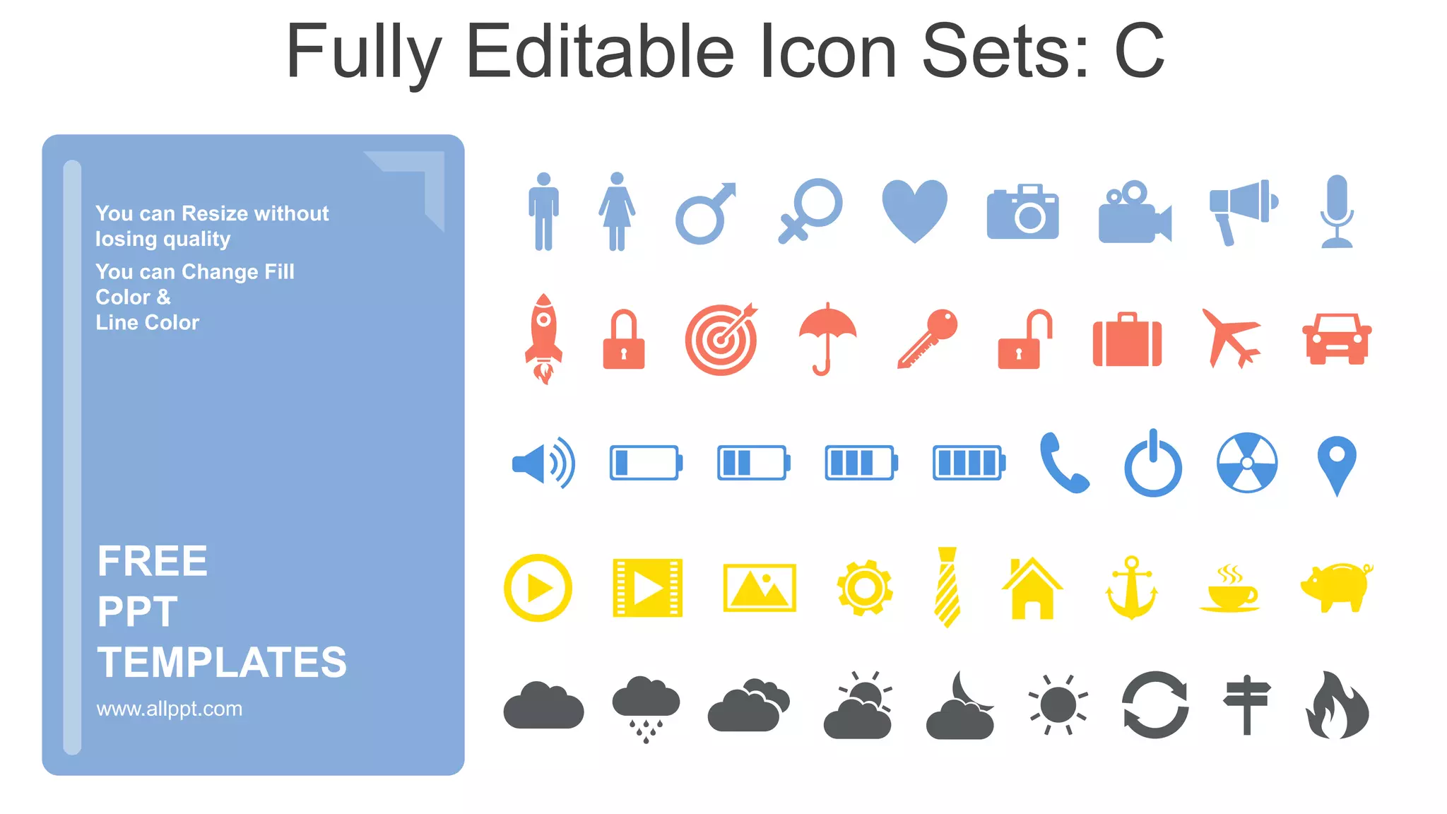 You can Resize without
losing quality
You can Change Fill
Color &
Line Color
www.allppt.com
FREE
PPT
TEMPLATES
Fully Editable Icon Sets: C
 