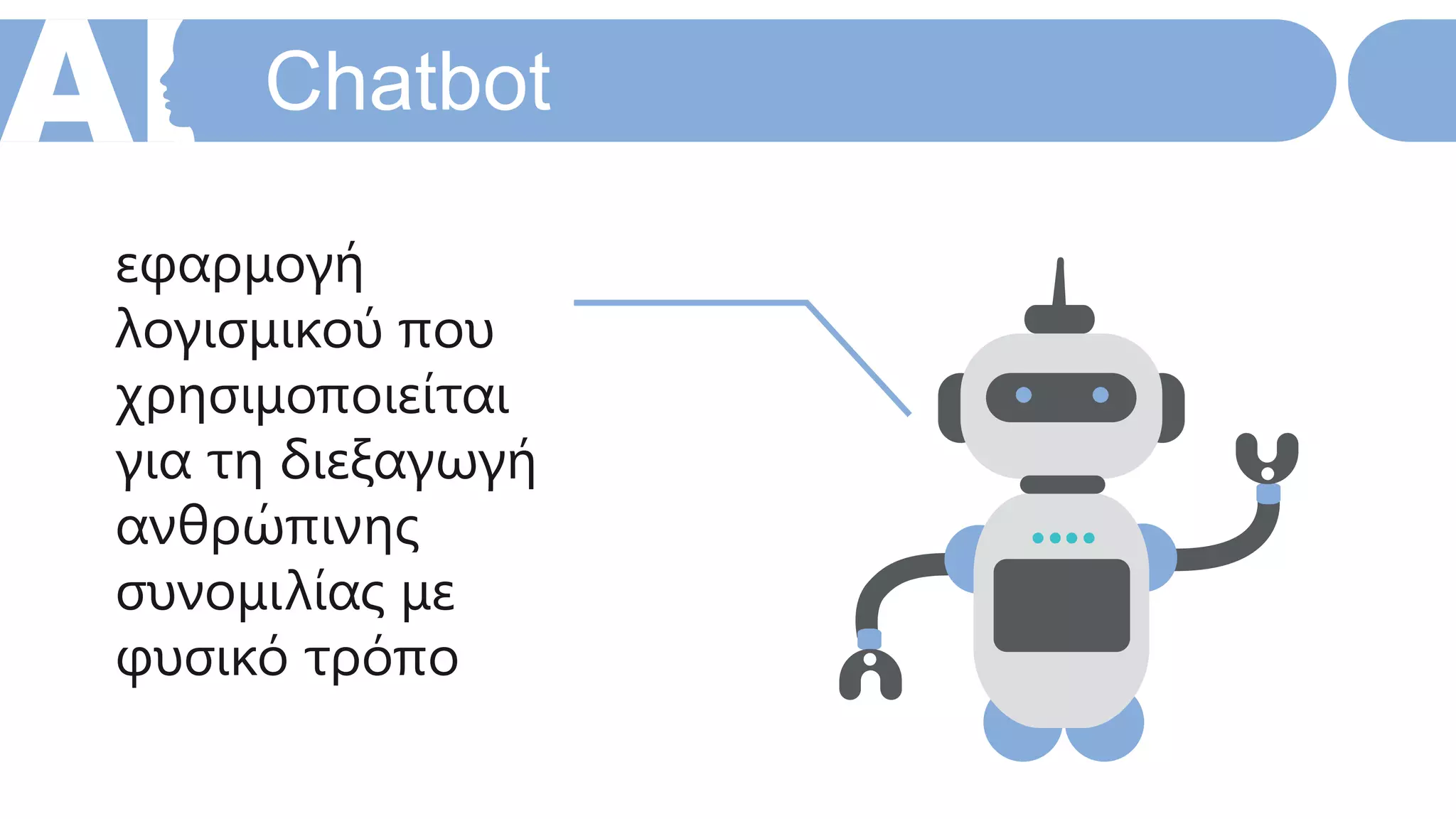 Chatbot
εφαρμογή
λογισμικού που
χρησιμοποιείται
για τη διεξαγωγή
ανθρώπινης
συνομιλίας με
φυσικό τρόπο
 
