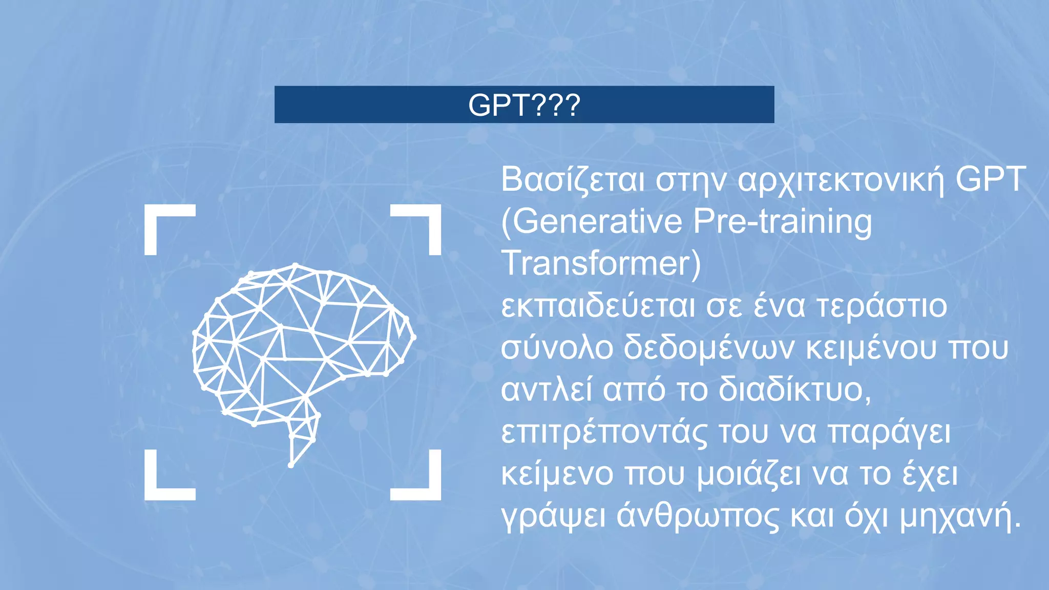 GPT???
Βασίζεται στην αρχιτεκτονική GPT
(Generative Pre-training
Transformer)
εκπαιδεύεται σε ένα τεράστιο
σύνολο δεδομένων κειμένου που
αντλεί από το διαδίκτυο,
επιτρέποντάς του να παράγει
κείμενο που μοιάζει να το έχει
γράψει άνθρωπος και όχι μηχανή.
 