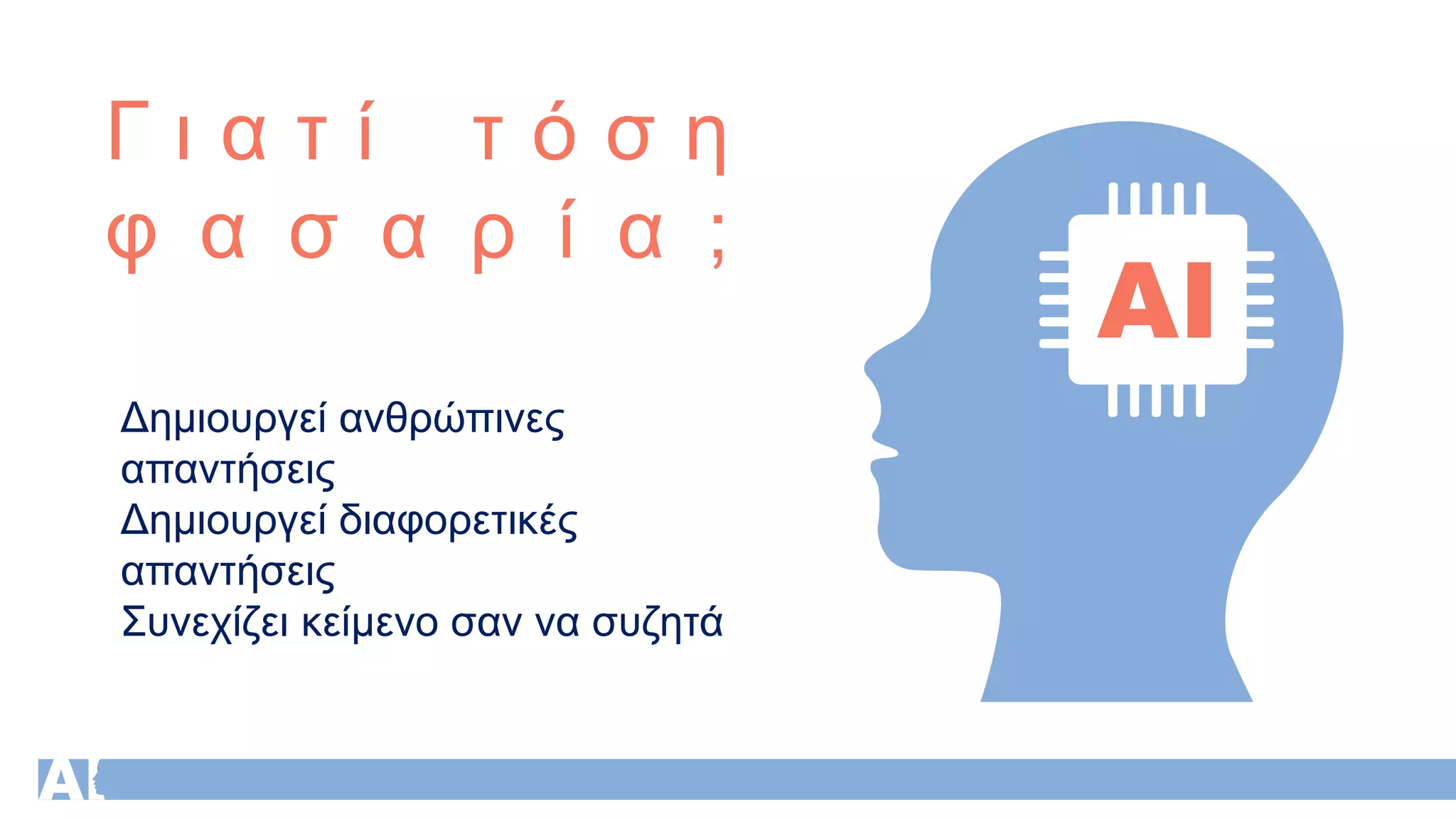 Γ ι α τ ί τ ό σ η
φ α σ α ρ ί α ;
Δημιουργεί ανθρώπινες
απαντήσεις
Δημιουργεί διαφορετικές
απαντήσεις
Συνεχίζει κείμενο σαν να συζητά
 