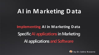Implementing AI in Marketing Data
SpecificAI applications inMarketing
AI applications and Software
by Dr. Isidro N avarro
AI in Marketing Data
 