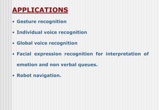 APPLICATIONS
• Gesture recognition
• Individual voice recognition
• Global voice recognition
• Facial expression recogniti...