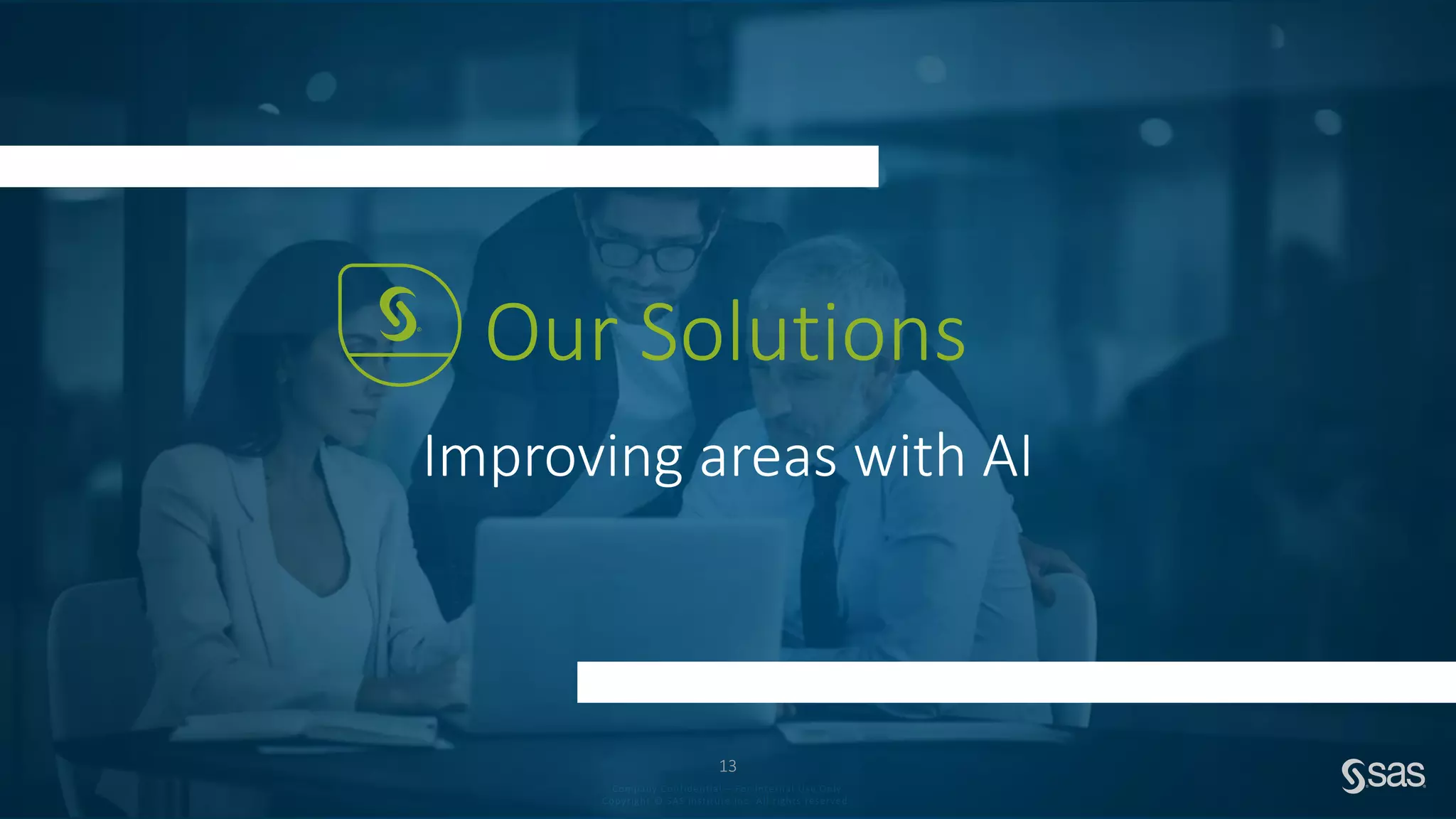 Company Confidential – For Internal Use Only
Copyright © SAS Institute Inc. All rights reserved.
Improving areas with AI
Our Solutions
13
 