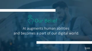 Company Confidential – For Internal Use Only
Copyright © SAS Institute Inc. All rights reserved.
AI augments human abilities
and becomes a part of our digital world.
Our Belief
8
 