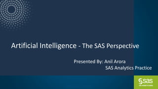Artificial Intelligence - The SAS Perspective
Company Confidential – For Internal Use Only
Copyright © SAS Institute Inc. All rights reserved.
Presented By: Anil Arora
SAS Analytics Practice
 