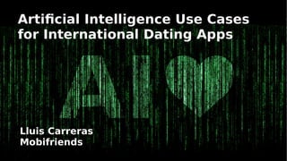 Artificial Intelligence Use Cases
for International Dating Apps
Lluis Carreras
Mobifriends
 