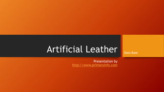 Artificial Leather
Presentation by
http://www.primaryinfo.com
Data Base
 