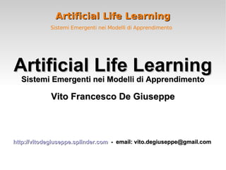Artificial Life Learning Sistemi Emergenti nei Modelli di Apprendimento   ,[object Object],[object Object],[object Object],[object Object]