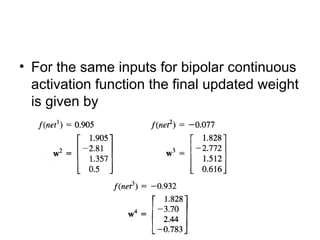 • For the same inputs for bipolar continuous
activation function the final updated weight
is given by
 