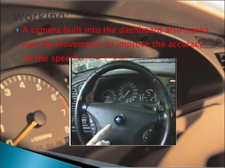 A camera built into the dashboard also tracks your lip movements to improve the accuracy of the speech recognition. 