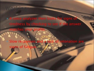 A voice analyzer then looks for signs of tiredness by checking to see if the answer matches your profile. Slow responses and a lack of intonation are signs of fatigue. 