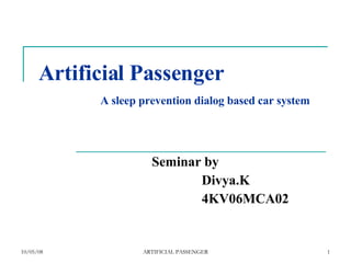 Artificial Passenger   A sleep prevention dialog based car system Seminar by Divya.K 4KV06MCA02 