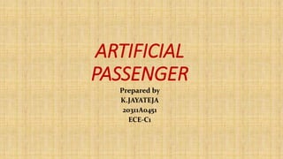 ARTIFICIAL
PASSENGER
Prepared by
K.JAYATEJA
20311A0451
ECE-C1
 