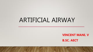 ARTIFICIAL AIRWAY
VINCENT MANI. V
B.SC. AECT
 