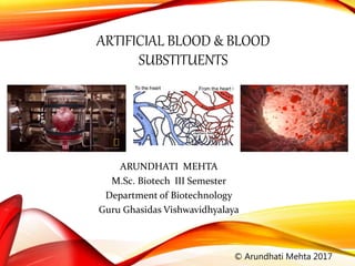 ARTIFICIAL BLOOD & BLOOD
SUBSTITUENTS
ARUNDHATI MEHTA
M.Sc. Biotech III Semester
Department of Biotechnology
Guru Ghasidas Vishwavidhyalaya
© Arundhati Mehta 2017
 