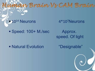  1014 Neurons 4*107Neurons
 Speed: 100+ M./sec Approx.
speed. Of light
 Natural Evolution “Designable”
 