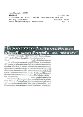 News Clipping for NSTDA
Thai Rath                                           20 October 2009
'ARTIFICIAL DENTAL ROOT PROJECT IN HONOUR OF THE KING'
Thai, daily, located Thailand                   Circulation: 1200000
Source: Own Source/Bangkok - Writer not named             Page    15
 