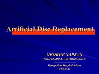Artificial Disc Replacement
GEORGE SAPKAS
PROFESSOR AT ORTHOPAEDICS
Metropolitan Hospital Athens
GREECE
 