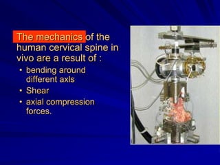 Τhe mechanics of the
human cervical spine in
νiνο are a result of :
• bending around
different axls
• Shear
• axial compression
forces.
 