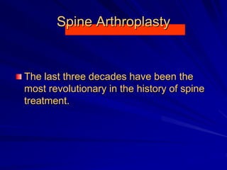 Spine Arthroplasty
The last three decades have been the
most revolutionary in the history of spine
treatment.
 