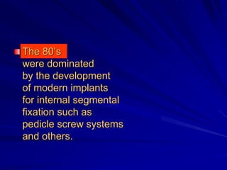 The 80’s
were dominated
by the development
of modern implants
for internal segmental
fixation such as
pedicle screw systems
and others.
 