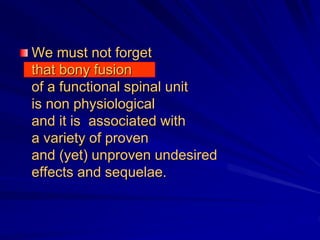 We must not forget
that bony fusion
of a functional spinal unit
is non physiological
and it is associated with
a variety of proven
and (yet) unproven undesired
effects and sequelae.
 