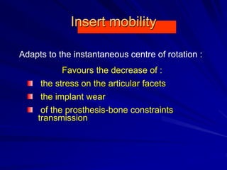 Insert mobility
Adapts to the instantaneous centre of rotation :
Favours the decrease of :
the stress on the articular facets
the implant wear
of the prosthesis-bone constraints
transmission
 