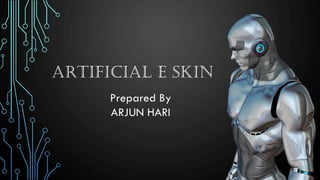 ARTIFICIAL E SKIN
Prepared By
ARJUN HARI
 