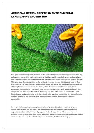 ARTIFICIAL GRASS - CREATE AN ENVIRONMENTAL
LANDSCAPING AROUND YOU
Real grass lawns are frequently damaged by the warmer te...