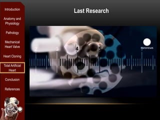 Introduction
                   Last Research
Anatomy and
 Physiology

 Pathology

 Mechanical
 Heart Valve

Heart Cloning

Total Artificial
    Heart

 Conclusion

 References
 
