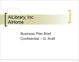AiLibrary, Inc
AiHome
Business Plan Brief
Confidential – G. Kraft
1
 