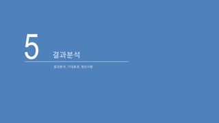 5 결과분석
결과분석, 기대효과, 개선사항
 