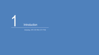 1 Introduction
Scheduling, 과제 선정 배경, 연구 목표
 