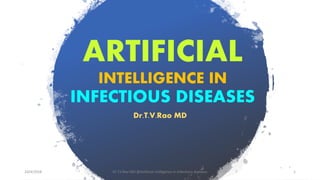 ARTIFICIAL
INTELLIGENCE IN
INFECTIOUS DISEASES
Dr.T.V.Rao MD
10/4/2018 Dr T.V.Rao MD @Artificial intilligence in Infectious diseases 1
 