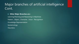 Major branches of artificial intelligence
Cont.
 Other Major Branches are :
Learning,Planning and Reasoning in Machines
P...